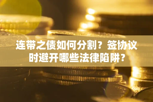 济南连带之债如何分割？签协议时避开哪些法律陷阱？