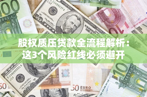 济南股权质压贷款全流程解析：这3个风险红线必须避开