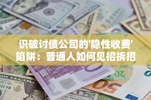 济南识破讨债公司的'隐性收费'陷阱：普通人如何见招拆招？
