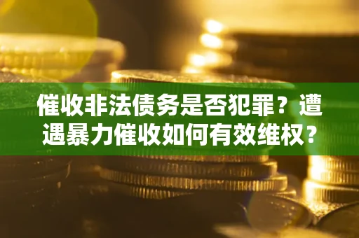 济南催收非法债务是否犯罪？遭遇暴力催收如何有效维权？