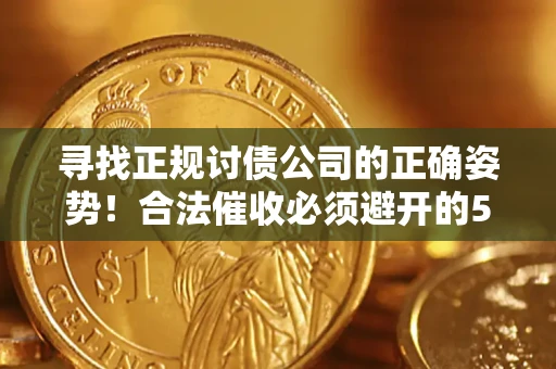 济南寻找正规讨债公司的正确姿势！合法催收必须避开的5大雷区