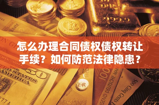 济南怎么办理合同债权债权转让手续？如何防范法律隐患？