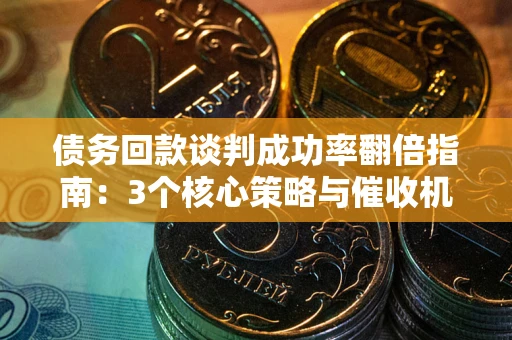 济南债务回款谈判成功率翻倍指南：3个核心策略与催收机构避坑法则