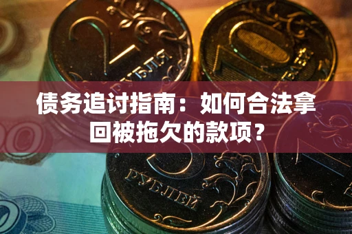 济南债务追讨指南：如何合法拿回被拖欠的款项？