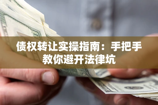 济南债权转让实操指南：手把手教你避开法律坑
