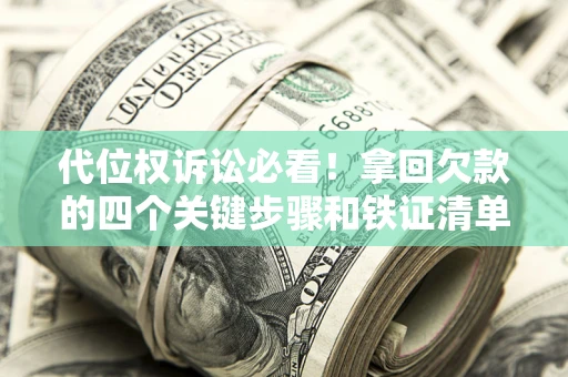 济南代位权诉讼必看!拿回欠款的四个关键步骤和铁证清单 济南代位权诉讼必看!拿回欠款的四个关键步骤和铁证清单