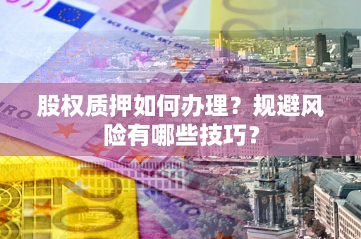 济南股权质押如何办理？规避风险有哪些技巧？