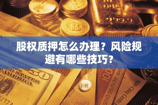 济南股权质押怎么办理？风险规避有哪些技巧？