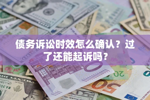 济南债务诉讼时效怎么确认？过了还能起诉吗？