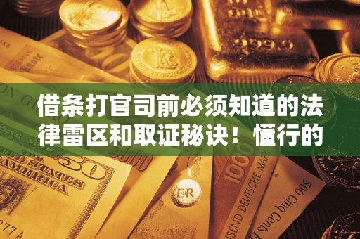 济南借条打官司前必须知道的法律雷区和取证秘诀！懂行的人已经留好这些证据