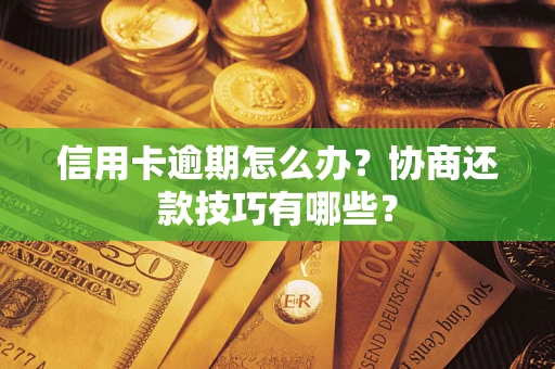 济南信用卡逾期怎么办？协商还款技巧有哪些？