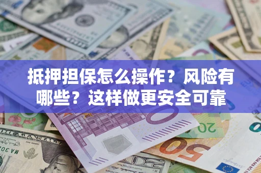 济南抵押担保怎么操作？风险有哪些？这样做更安全可靠