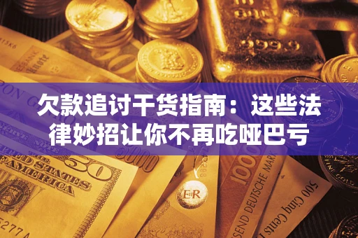 济南欠款追讨干货指南：这些法律妙招让你不再吃哑巴亏