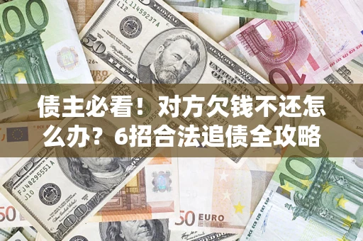 济南债主必看！对方欠钱不还怎么办？6招合法追债全攻略