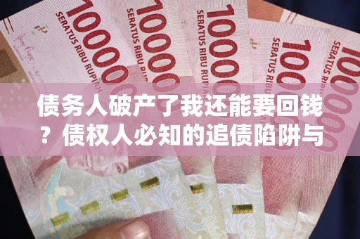 济南债务人破产了我还能要回钱？债权人必知的追债陷阱与破局之道