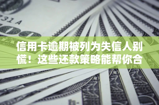 济南信用卡逾期被列为失信人别慌！这些还款策略能帮你合法止损