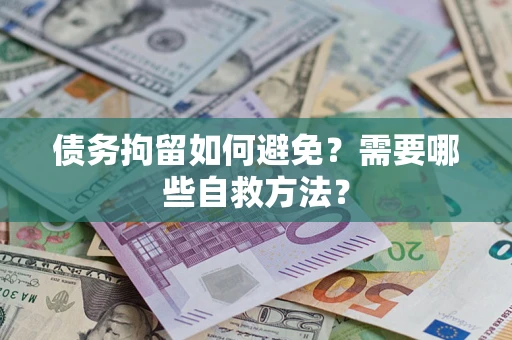 济南债务拘留如何避免？需要哪些自救方法？