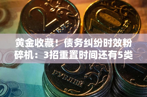 济南黄金收藏！债务纠纷时效粉碎机：3招重置时间还有5类不设年限的特殊债务