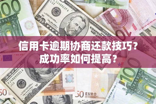 济南信用卡逾期协商还款技巧？成功率如何提高？