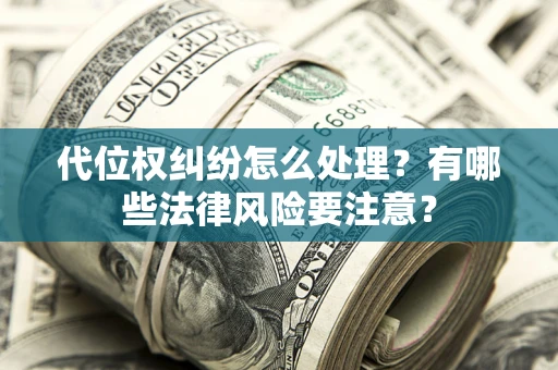 济南代位权纠纷怎么处理？有哪些法律风险要注意？