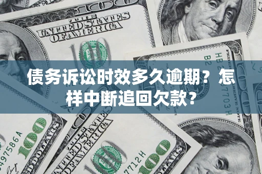 济南债务诉讼时效多久逾期？怎样中断追回欠款？