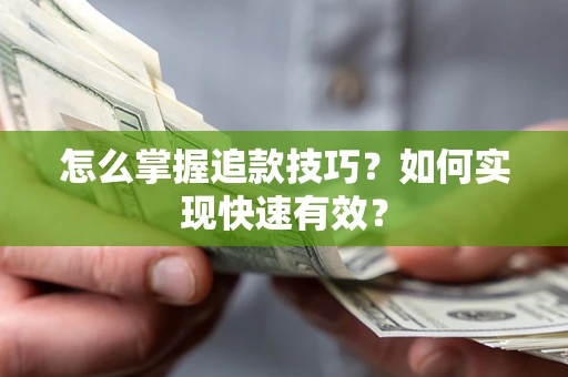 济南怎么掌握追款技巧？如何实现快速有效？