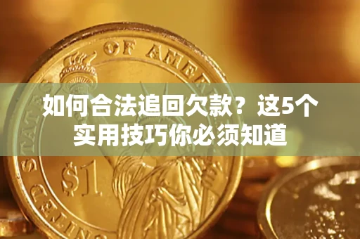 济南如何合法追回欠款？这5个实用技巧你必须知道