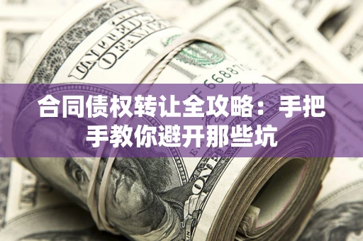 济南合同债权转让全攻略：手把手教你避开那些坑