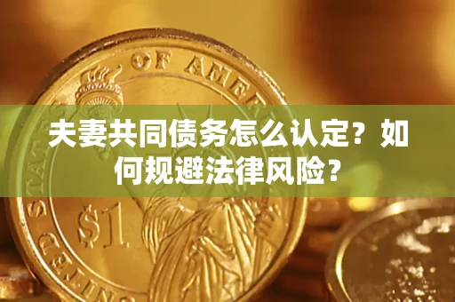 济南夫妻共同债务怎么认定？如何规避法律风险？