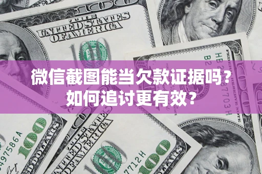 济南微信截图能当欠款证据吗？如何追讨更有效？