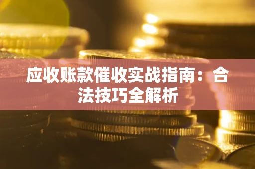 济南应收账款催收实战指南：合法技巧全解析