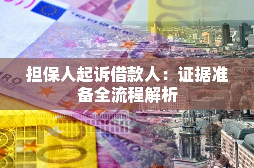 济南担保人起诉借款人：证据准备全流程解析