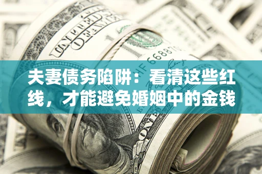 济南夫妻债务陷阱：看清这些红线，才能避免婚姻中的金钱危机
