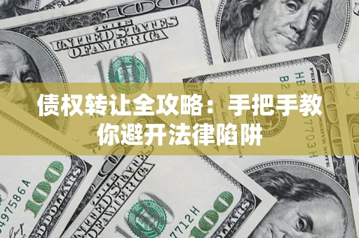 济南债权转让全攻略：手把手教你避开法律陷阱