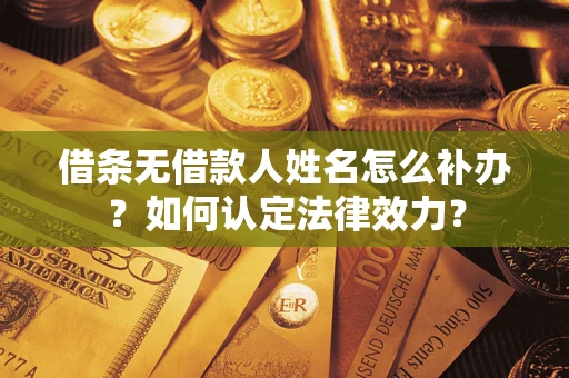济南借条无借款人姓名怎么补办？如何认定法律效力？
