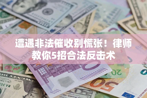 济南遭遇非法催收别慌张！律师教你5招合法反击术