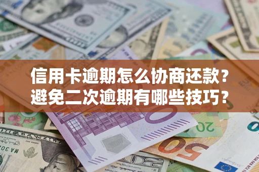 济南信用卡逾期怎么协商还款？避免二次逾期有哪些技巧？
