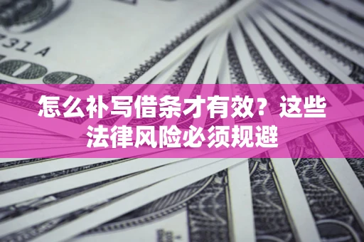 济南怎么补写借条才有效？这些法律风险必须规避