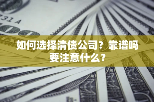 济南如何选择清债公司？靠谱吗要注意什么？