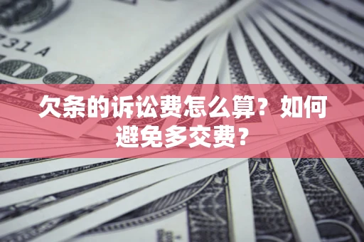 济南欠条的诉讼费怎么算？如何避免多交费？