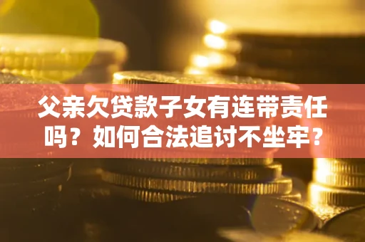 济南父亲欠贷款子女有连带责任吗？如何合法追讨不坐牢？