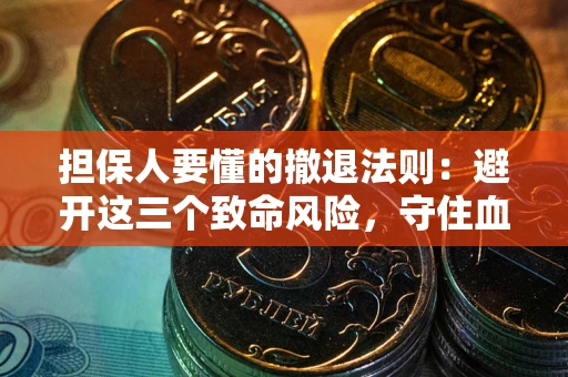 济南担保人要懂的撤退法则：避开这三个致命风险，守住血汗钱