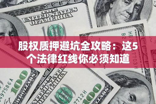 济南股权质押避坑全攻略：这5个法律红线你必须知道