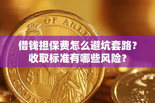 济南借钱担保费怎么避坑套路?收取标准有哪些风险? 济南借钱担保费怎么避坑套路?收取标准有哪些风险?