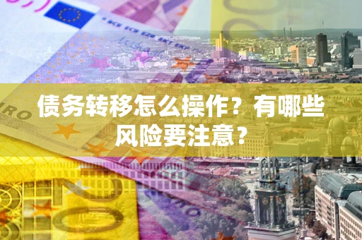 济南债务转移怎么操作？有哪些风险要注意？