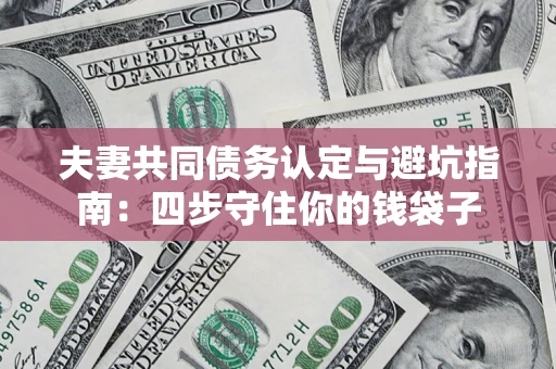 济南夫妻共同债务认定与避坑指南：四步守住你的钱袋子
