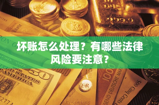 济南坏账怎么处理？有哪些法律风险要注意？