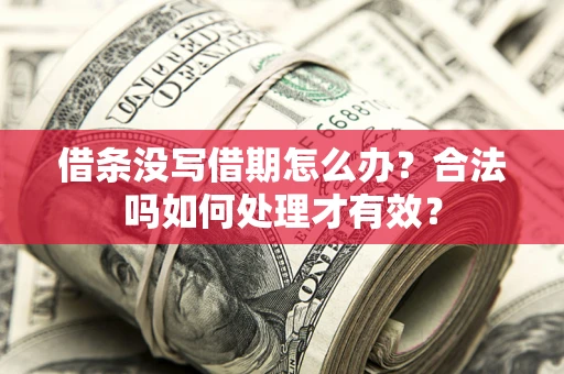 济南借条没写借期怎么办？合法吗如何处理才有效？