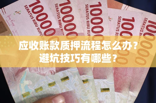 济南应收账款质押流程怎么办？避坑技巧有哪些？