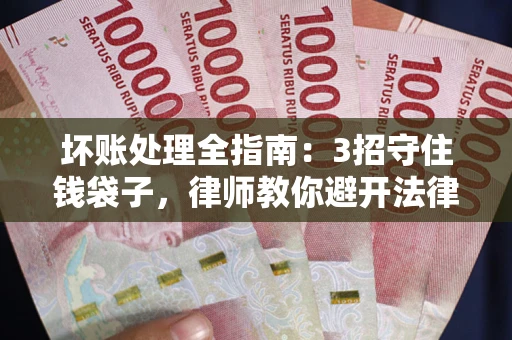济南坏账处理全指南：3招守住钱袋子，律师教你避开法律雷区